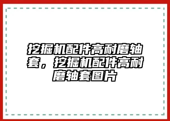 挖掘機(jī)配件高耐磨軸套，挖掘機(jī)配件高耐磨軸套圖片