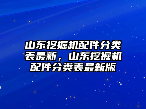 山東挖掘機配件分類表最新，山東挖掘機配件分類表最新版