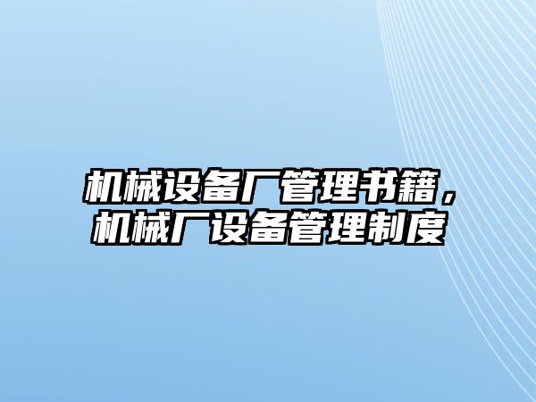 機(jī)械設(shè)備廠管理書籍，機(jī)械廠設(shè)備管理制度