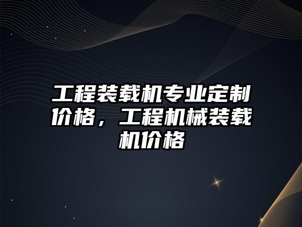 工程裝載機(jī)專業(yè)定制價(jià)格，工程機(jī)械裝載機(jī)價(jià)格