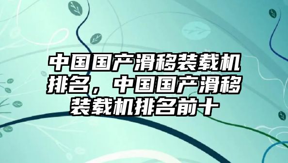 中國(guó)國(guó)產(chǎn)滑移裝載機(jī)排名，中國(guó)國(guó)產(chǎn)滑移裝載機(jī)排名前十