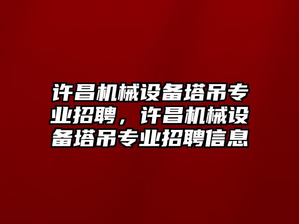 許昌機(jī)械設(shè)備塔吊專業(yè)招聘，許昌機(jī)械設(shè)備塔吊專業(yè)招聘信息