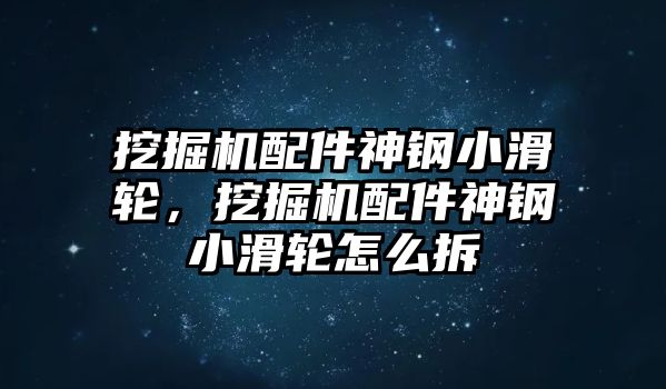 挖掘機(jī)配件神鋼小滑輪，挖掘機(jī)配件神鋼小滑輪怎么拆