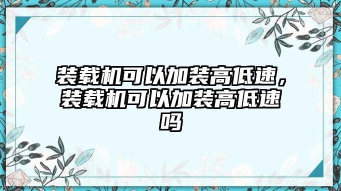 裝載機可以加裝高低速，裝載機可以加裝高低速嗎