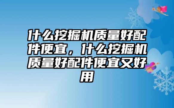 什么挖掘機(jī)質(zhì)量好配件便宜，什么挖掘機(jī)質(zhì)量好配件便宜又好用