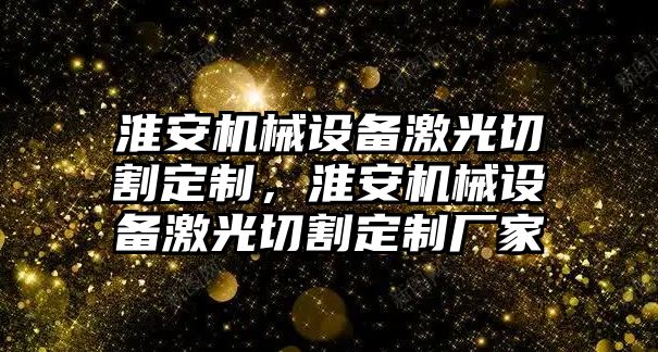 淮安機械設(shè)備激光切割定制，淮安機械設(shè)備激光切割定制廠家