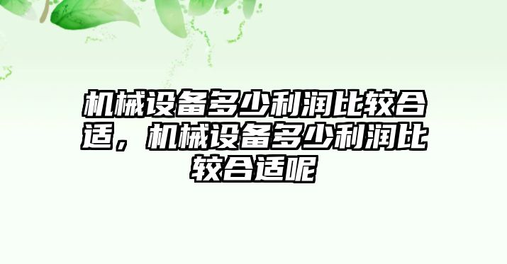 機(jī)械設(shè)備多少利潤(rùn)比較合適，機(jī)械設(shè)備多少利潤(rùn)比較合適呢