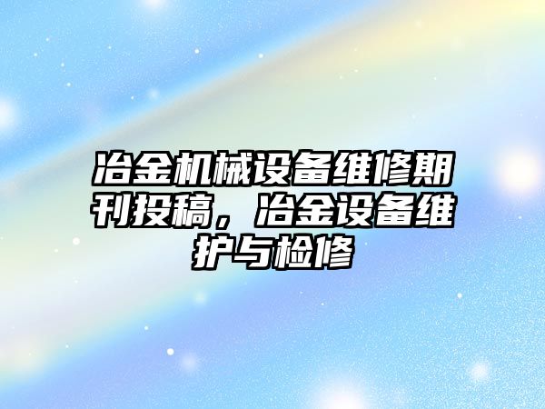 冶金機(jī)械設(shè)備維修期刊投稿，冶金設(shè)備維護(hù)與檢修