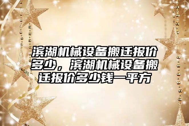 濱湖機械設(shè)備搬遷報價多少，濱湖機械設(shè)備搬遷報價多少錢一平方