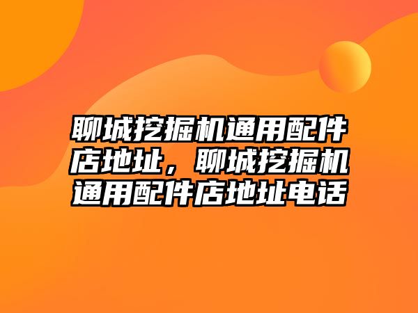 聊城挖掘機(jī)通用配件店地址，聊城挖掘機(jī)通用配件店地址電話