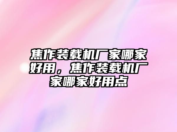 焦作裝載機(jī)廠家哪家好用，焦作裝載機(jī)廠家哪家好用點(diǎn)