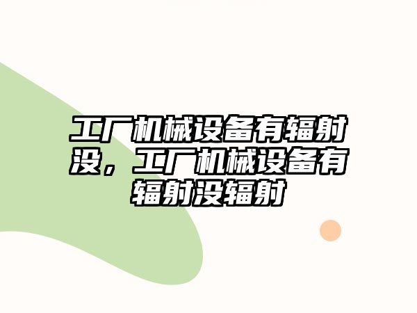 工廠機械設備有輻射沒，工廠機械設備有輻射沒輻射