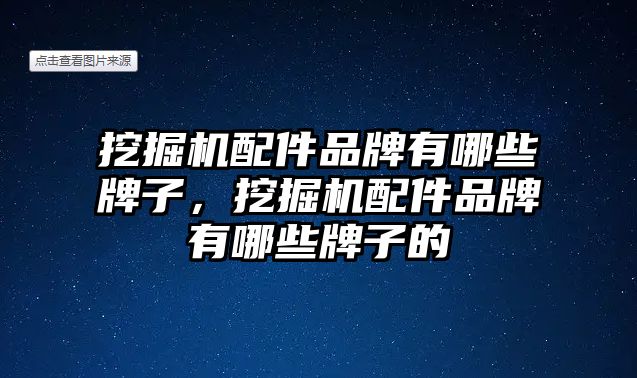 挖掘機配件品牌有哪些牌子，挖掘機配件品牌有哪些牌子的