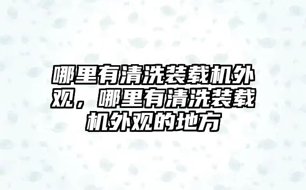 哪里有清洗裝載機外觀，哪里有清洗裝載機外觀的地方