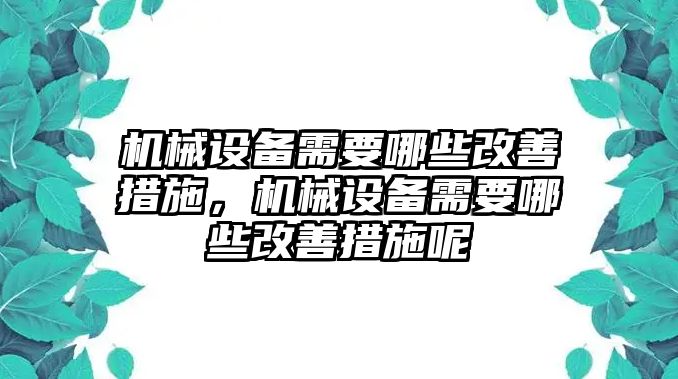 機(jī)械設(shè)備需要哪些改善措施，機(jī)械設(shè)備需要哪些改善措施呢