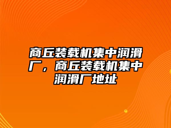 商丘裝載機(jī)集中潤(rùn)滑廠，商丘裝載機(jī)集中潤(rùn)滑廠地址