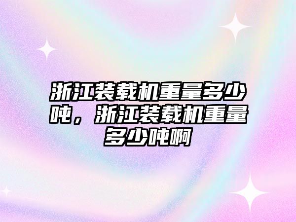 浙江裝載機(jī)重量多少噸，浙江裝載機(jī)重量多少噸啊