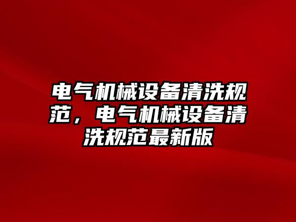 電氣機械設備清洗規(guī)范，電氣機械設備清洗規(guī)范最新版