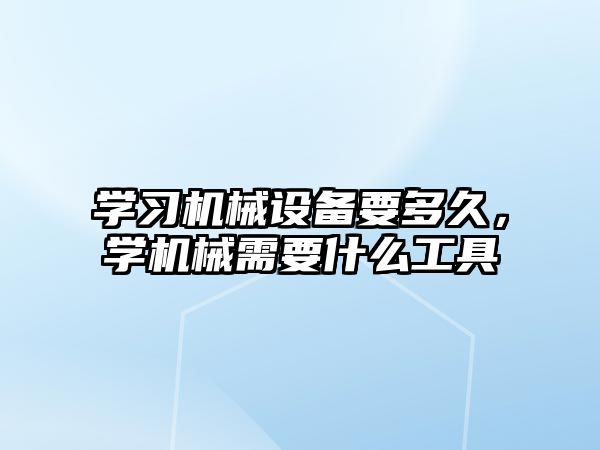 學(xué)習(xí)機械設(shè)備要多久，學(xué)機械需要什么工具