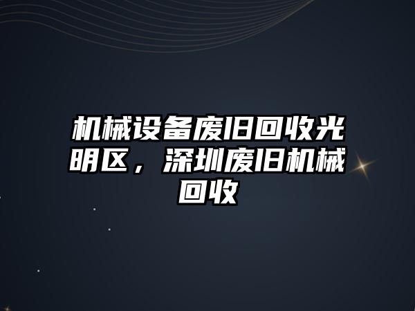 機械設(shè)備廢舊回收光明區(qū)，深圳廢舊機械回收