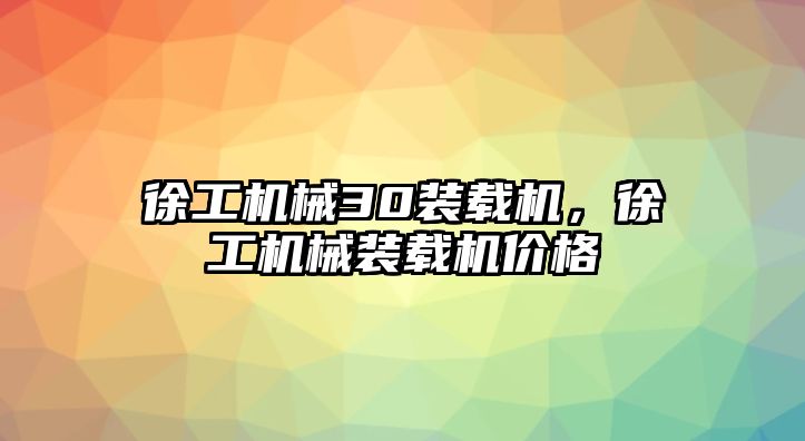 徐工機械30裝載機，徐工機械裝載機價格