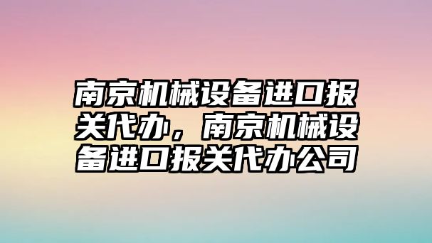 南京機(jī)械設(shè)備進(jìn)口報(bào)關(guān)代辦，南京機(jī)械設(shè)備進(jìn)口報(bào)關(guān)代辦公司