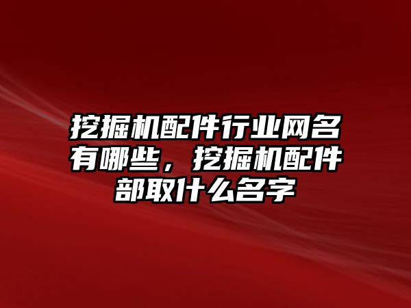 挖掘機配件行業(yè)網(wǎng)名有哪些，挖掘機配件部取什么名字