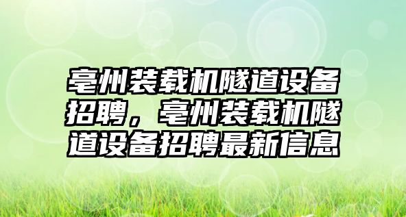 亳州裝載機(jī)隧道設(shè)備招聘，亳州裝載機(jī)隧道設(shè)備招聘最新信息