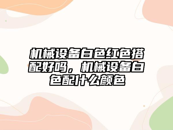 機械設(shè)備白色紅色搭配好嗎，機械設(shè)備白色配什么顏色