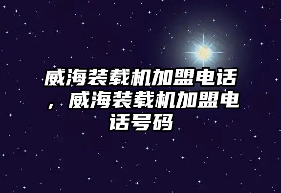 威海裝載機(jī)加盟電話，威海裝載機(jī)加盟電話號(hào)碼