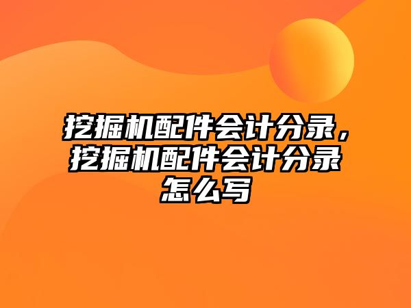 挖掘機(jī)配件會(huì)計(jì)分錄，挖掘機(jī)配件會(huì)計(jì)分錄怎么寫(xiě)