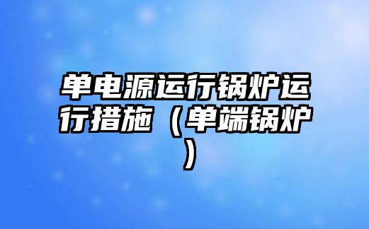 單電源運(yùn)行鍋爐運(yùn)行措施（單端鍋爐）