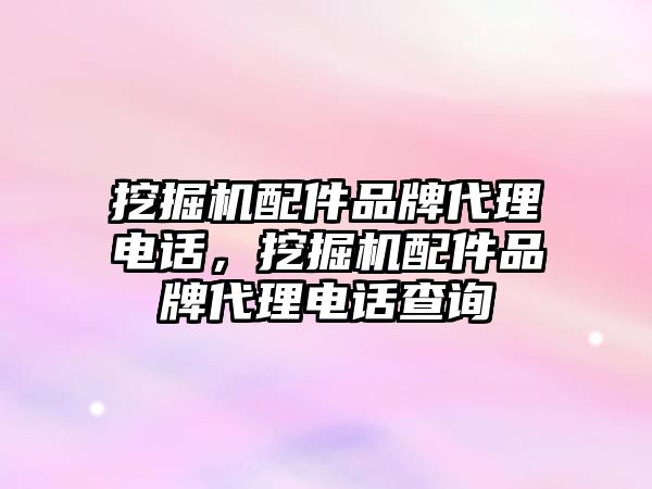 挖掘機配件品牌代理電話，挖掘機配件品牌代理電話查詢