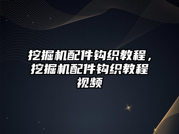 挖掘機(jī)配件鉤織教程，挖掘機(jī)配件鉤織教程視頻