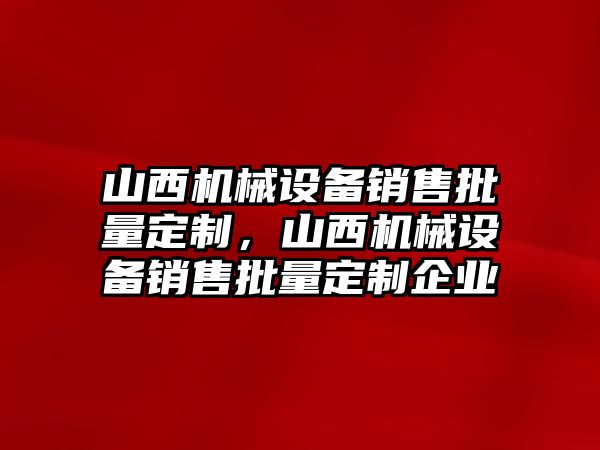 山西機(jī)械設(shè)備銷售批量定制，山西機(jī)械設(shè)備銷售批量定制企業(yè)