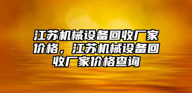 江蘇機械設備回收廠家價格，江蘇機械設備回收廠家價格查詢