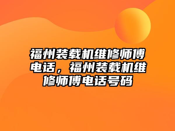 福州裝載機(jī)維修師傅電話，福州裝載機(jī)維修師傅電話號(hào)碼