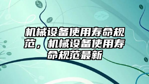 機(jī)械設(shè)備使用壽命規(guī)范，機(jī)械設(shè)備使用壽命規(guī)范最新