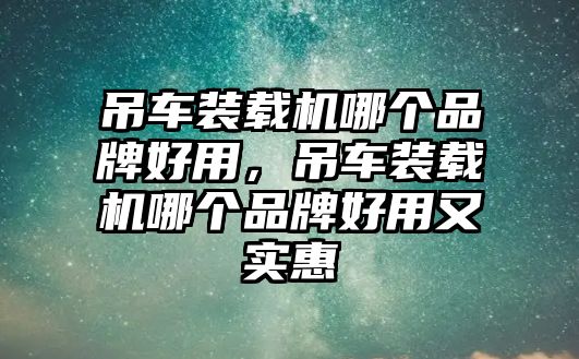 吊車裝載機(jī)哪個品牌好用，吊車裝載機(jī)哪個品牌好用又實(shí)惠