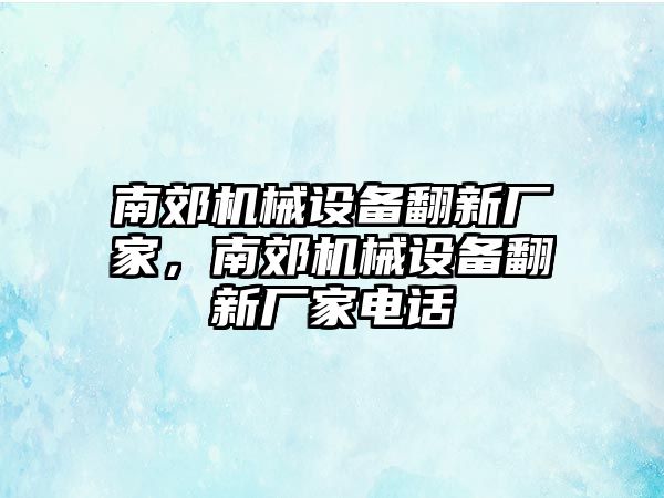 南郊機械設備翻新廠家，南郊機械設備翻新廠家電話