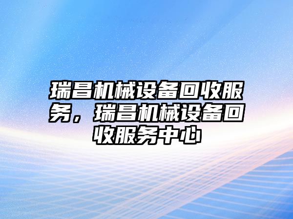 瑞昌機械設備回收服務，瑞昌機械設備回收服務中心