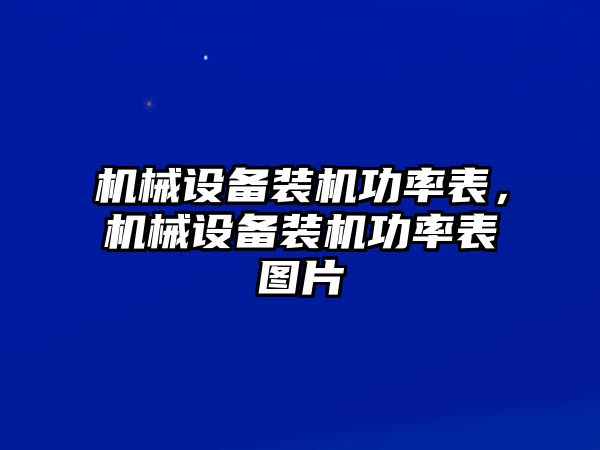 機(jī)械設(shè)備裝機(jī)功率表，機(jī)械設(shè)備裝機(jī)功率表圖片