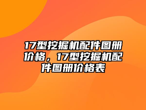 17型挖掘機(jī)配件圖冊(cè)價(jià)格，17型挖掘機(jī)配件圖冊(cè)價(jià)格表