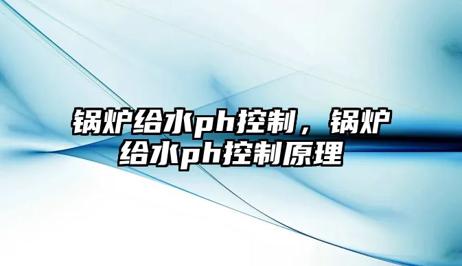 鍋爐給水ph控制，鍋爐給水ph控制原理