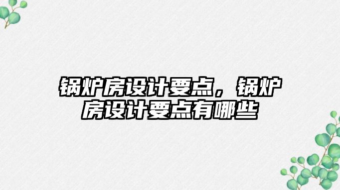 鍋爐房設(shè)計要點，鍋爐房設(shè)計要點有哪些