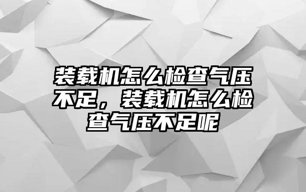 裝載機(jī)怎么檢查氣壓不足，裝載機(jī)怎么檢查氣壓不足呢