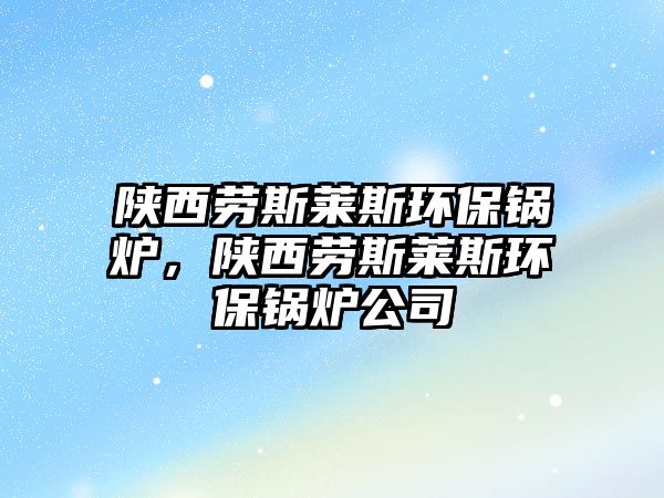 陜西勞斯萊斯環(huán)保鍋爐，陜西勞斯萊斯環(huán)保鍋爐公司