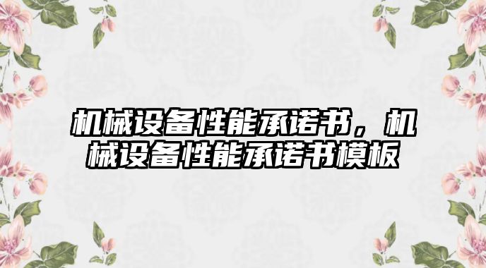 機(jī)械設(shè)備性能承諾書，機(jī)械設(shè)備性能承諾書模板