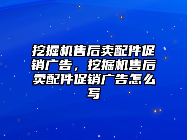 挖掘機(jī)售后賣配件促銷廣告，挖掘機(jī)售后賣配件促銷廣告怎么寫