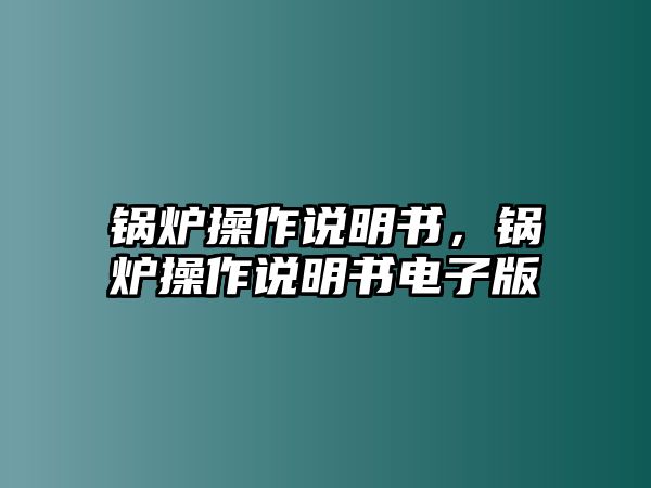 鍋爐操作說明書，鍋爐操作說明書電子版